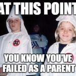 Kool Kid Klan | AT THIS POINT YOU KNOW YOU'VE FAILED AS A PARENT | image tagged in memes,kool kid klan | made w/ Imgflip meme maker