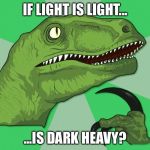 Philosoraptor | IF LIGHT IS LIGHT... ...IS DARK HEAVY? | image tagged in philosoraptor,memes | made w/ Imgflip meme maker