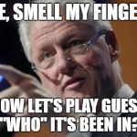 Bill Clinton pointing | HERE, SMELL MY FINGER . . . NOW LET'S PLAY GUESS "WHO" IT'S BEEN IN? | image tagged in bill clinton pointing | made w/ Imgflip meme maker