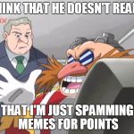 You See, but He Doesn't - Sonic X | I THINK THAT HE DOESN'T REALIZE; THAT I'M JUST SPAMMING MEMES FOR POINTS | image tagged in you see but he doesn't - sonic x | made w/ Imgflip meme maker
