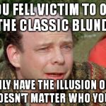 Voting is going to be like deciding what color to paint a turd. | YOU FELL VICTIM TO ONE OF THE CLASSIC BLUNDERS; YOU ONLY HAVE THE ILLUSION OF CHOICE IT DOESN'T MATTER WHO YOU PICK! | image tagged in vizzini,meme,funny,princess bride,oligarchy | made w/ Imgflip meme maker
