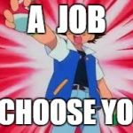 Pokemon | A  JOB; I CHOOSE YOU | image tagged in pokemon | made w/ Imgflip meme maker