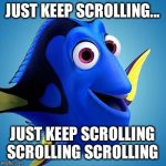 Dory from Finding Nemo | JUST KEEP SCROLLING... JUST KEEP SCROLLING SCROLLING SCROLLING | image tagged in dory from finding nemo | made w/ Imgflip meme maker