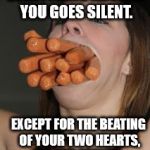 hotdogs | YOU SEE HER. EVERYTHING AROUND YOU GOES SILENT. EXCEPT FOR THE BEATING OF YOUR TWO HEARTS, AS YOU REALIZE:; SHE'S THE ONE. | image tagged in hotdogs | made w/ Imgflip meme maker