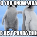 Penguin love | DO YOU KNOW WHAT; WE ARE JUST PANDA CHICKENS | image tagged in penguin love | made w/ Imgflip meme maker