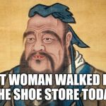 Confucius Says | A FAT WOMAN WALKED INTO THE SHOE STORE TODAY | image tagged in confucius says,memes | made w/ Imgflip meme maker