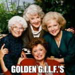 Golden G.I.L.F.'s | GOLDEN G.I.L.F.'S | image tagged in golden girls,milf,gilf,sexy,saggy,old | made w/ Imgflip meme maker