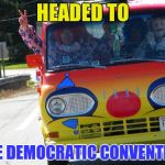 Bring On The Clowns | HEADED TO; THE DEMOCRATIC CONVENTION | image tagged in bring on the clowns | made w/ Imgflip meme maker