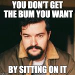 motivasean | YOU DON'T GET THE BUM YOU WANT; BY SITTING ON IT | image tagged in motivasean | made w/ Imgflip meme maker