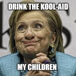 Hillary Clinton Meme | DRINK THE KOOL-AID; MY CHILDREN | image tagged in hillary clinton meme | made w/ Imgflip meme maker