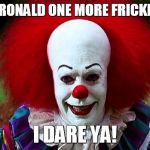 I Love Clowns | CALL ME RONALD ONE MORE FRICKIN' TIME... I DARE YA! | image tagged in i love clowns | made w/ Imgflip meme maker