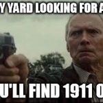 Pokemon Eastwood 1911 | COME IN MY YARD LOOKING FOR A POKEMON; AND YOU'LL FIND 1911 OF THEM | image tagged in clint eastwood,1911,gun,pokemon,yard | made w/ Imgflip meme maker