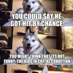 Pokémon Go and Bad Pun Dog | THIS KID WAS PLAYING POKÉMON GO AND GOT HIT BY A CAR WHILE LOOKING FOR A CHANSEY. YOU COULD SAY HE GOT HIT BY CHANCE. YOU MIGHT THINK THAT ITS NOT FUNNY, THE KIDS IN CRITAL CONDITION. I GUESS YOU COULD SAY HE GOT A CRITICAL HIT. | image tagged in bad pun dog long extra panel,bad pun dog,pokemon go,memes,funny | made w/ Imgflip meme maker