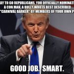 Donald trump | WAY TO GO REPUBLICANS, YOU OFFICIALLY NOMINATED A CON MAN, A BULLY WHO IS BEST DESCRIBED AS A "CARNIVAL BARKER" BY MEMBERS OF YOUR OWN PARTY. GOOD JOB.  SMART. | image tagged in donald trump | made w/ Imgflip meme maker
