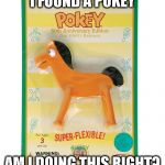 Pokey Mon | I FOUND A POKEY; AM I DOING THIS RIGHT? | image tagged in pokey mon | made w/ Imgflip meme maker