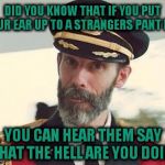 Captain Obvious | DID YOU KNOW THAT IF YOU PUT YOUR EAR UP TO A STRANGERS PANT LEG YOU CAN HEAR THEM SAY WHAT THE HELL ARE YOU DOING | image tagged in captain obvious | made w/ Imgflip meme maker