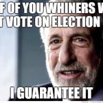 I Guarantee It | HALF OF YOU WHINERS WILL NOT VOTE ON ELECTION DAY; I GUARANTEE IT | image tagged in memes,i guarantee it | made w/ Imgflip meme maker