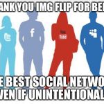 Social Media | THANK YOU IMG FLIP FOR BEING; THE BEST SOCIAL NETWORK (EVEN IF UNINTENTIONALLY) | image tagged in social media | made w/ Imgflip meme maker