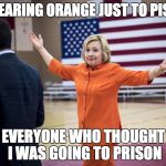 #AboveTheLaw | I'M WEARING ORANGE JUST TO PISS OFF; EVERYONE WHO THOUGHT I WAS GOING TO PRISON | image tagged in hillary clinton orange pantsuit | made w/ Imgflip meme maker