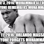 This Is Basically What Happened. RIP Muhammad Ali | JUNE 3, 2016: MUHAMMAD ALI DIES, EVERYONE REMEMBERS MUHAMMAD ALI; JUNE 11, 2016: ORLANDO MASSACRE, EVERYONE FORGETS MUHAMMAD ALI | image tagged in muhammad ali,orlando shooting,remember,forget,rip,r i p | made w/ Imgflip meme maker