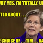Elizabeth Warren | WHY YES, I'M TOTALLY, UM, EXCITED ABOUT . . . THE CHOICE OF . . . TIM . . . KAINE | image tagged in elizabeth warren | made w/ Imgflip meme maker