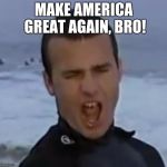Drunk SUrfer | MAKE AMERICA GREAT AGAIN, BRO! | image tagged in drunk surfer | made w/ Imgflip meme maker