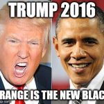 Trump Obama | TRUMP 2016; ORANGE IS THE NEW BLACK | image tagged in trump obama | made w/ Imgflip meme maker