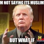 Trump Aliens | I'M NOT SAYING ITS MUSLIMS; BUT WHAT IF | image tagged in trump aliens | made w/ Imgflip meme maker