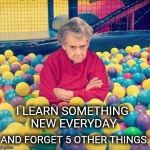 Granny balls | I LEARN SOMETHING NEW EVERYDAY; AND FORGET 5 OTHER THINGS. | image tagged in granny balls | made w/ Imgflip meme maker