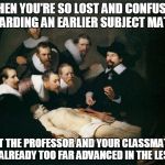 That Moment In Class When | WHEN YOU'RE SO LOST AND CONFUSED REGARDING AN EARLIER SUBJECT MATTER; BUT THE PROFESSOR AND YOUR CLASSMATES ARE ALREADY TOO FAR ADVANCED IN THE LESSON | image tagged in that moment in class when | made w/ Imgflip meme maker