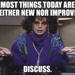 Discuss | MOST THINGS TODAY ARE NEITHER NEW NOR IMPROVED; DISCUSS. | image tagged in discuss | made w/ Imgflip meme maker