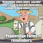 Pepperidge Farms | Remember when angry, suicidal loners used to just kill themselves without killing others first? Pepperidge Farms remembers. | image tagged in pepperidge farms | made w/ Imgflip meme maker