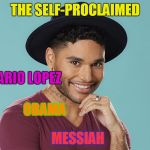 Big Brother 18 Jozea | THE SELF-PROCLAIMED; CEO; MARIO LOPEZ; OBAMA; MESSIAH | image tagged in big brother 18 jozea | made w/ Imgflip meme maker