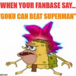 Primitive Goku disagrees | "GOKU CAN BEAT SUPERMAN"; WHEN YOUR FANBASE SAY... | image tagged in primitive goku,goku,superman,memes,funny memes,primitive sponge | made w/ Imgflip meme maker