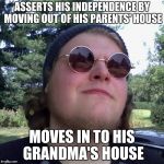 Forever Dependent | ASSERTS HIS INDEPENDENCE BY MOVING OUT OF HIS PARENTS' HOUSE; MOVES IN TO HIS GRANDMA'S HOUSE | image tagged in forever dependent,memes | made w/ Imgflip meme maker