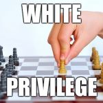 You want it? You got it! | WHITE; PRIVILEGE | image tagged in chess first move,memes | made w/ Imgflip meme maker