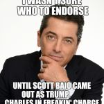 Scott Baio | I WASN'T SURE WHO TO ENDORSE; UNTIL SCOTT BAIO CAME OUT AS TRUMP.          CHARLES IN FREAKIN' CHARGE | image tagged in scott baio | made w/ Imgflip meme maker