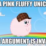 pink fluffy unicorns dancing on rainbows | I'M A PINK FLUFFY UNICORN; YOUR ARGUMENT IS INVALID. | image tagged in pink fluffy unicorns dancing on rainbows,scumbag | made w/ Imgflip meme maker