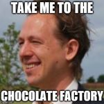 dork | TAKE ME TO THE; CHOCOLATE FACTORY | image tagged in dork | made w/ Imgflip meme maker