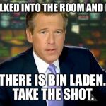 Brian Williams reporting | WE WALKED INTO THE ROOM AND I SAID... ROB, THERE IS BIN LADEN....YOU TAKE THE SHOT. | image tagged in brian williams,osama bin laden | made w/ Imgflip meme maker