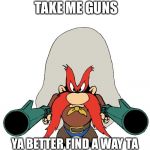 Yosemite Sam | BEFORE YOU TAKE ME GUNS; YA BETTER FIND A WAY TA GET THE ILLEGAL ONES FIRST | image tagged in yosemite sam | made w/ Imgflip meme maker