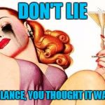 lchatmeme | DON'T LIE; ON FIRST GLANCE, YOU THOUGHT IT WAS HER ASS | image tagged in lchatmeme | made w/ Imgflip meme maker