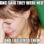 crying woman | THE DNC SAID THEY WERE NEUTRAL; AND I BELIEVED THEM | image tagged in crying woman | made w/ Imgflip meme maker