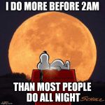 like create great titles | I DO MORE BEFORE 2AM; THAN MOST PEOPLE DO ALL NIGHT | image tagged in goodnight memes | made w/ Imgflip meme maker