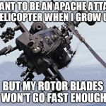 Apache | I WANT TO BE AN APACHE ATTACK HELICOPTER WHEN I GROW UP; BUT MY ROTOR BLADES WON'T GO FAST ENOUGH | image tagged in apache | made w/ Imgflip meme maker