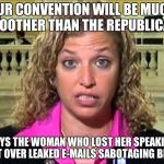 Debbie Wasserman Schultz | OUR CONVENTION WILL BE MUCH SMOOTHER THAN THE REPUBLICANS; SAYS THE WOMAN WHO LOST HER SPEAKING SPOT OVER LEAKED E-MAILS SABOTAGING BERNIE | image tagged in debbie wasserman schultz | made w/ Imgflip meme maker