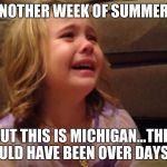 devastated summer | ANOTHER WEEK OF SUMMER? BUT THIS IS MICHIGAN...THIS SHOULD HAVE BEEN OVER DAYS AGO | image tagged in devastated summer | made w/ Imgflip meme maker