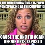 Bernie was right all along! | WHEN THE DNC CHAIRWOMAN IS PREVENTED FROM SPEAKING AT THE CONVENTION; BECAUSE THE DNC FIX AGAINST BERNIE GETS EXPOSED | image tagged in debbie wasserman schultz,dnc,memes,hillary,corrupt,bernie | made w/ Imgflip meme maker