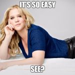Amy Schumer | IT'S SO EASY; SEE? | image tagged in amy schumer | made w/ Imgflip meme maker