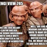 Ferengi View 285: On the run-up to the DNC 2016 | FERENGI VIEW 285; WELL, SHE AND HER MINIONS ARE WORKING HARD TO MAKE HER THE GRAND NAGUS OF THE UNITED STATES. SO, YES, WE MIGHT ASK HER TO ADD HER RULES TO OURS. LOOKS LIKE THIS HILLARY CLINTON AND HER MINION, DEBBIE WASSERMAN SMITH, COULD WRITE A NEW CHAPTER IN THE FERENGI RULES OF ACQUISITION | image tagged in ferengi 102,memes,election 2016,clinton vs trump civil war,democratic convention,donald trump approves | made w/ Imgflip meme maker